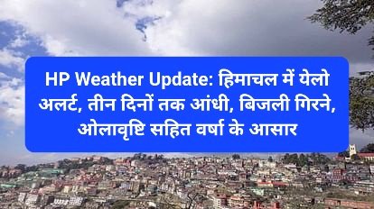HP Weather Update: हिमाचल में येलो अलर्ट, तीन दिनों तक आंधी, बिजली गिरने, ओलावृष्टि सहित वर्षा के आसार ddnewsportal.com