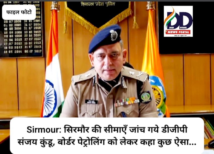 Sirmour: सिरमौर की सीमाएँ जांच गये डीजीपी संजय कुंडू, बोर्डर पेट्रोलिंग को लेकर कहा कुछ ऐसा... ddnewsportal.com