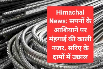 Himachal News: सपनों के आशियाने पर मंहगाई की काली नजर, जानिए, सरिए के दामों में हुई कितनी बढ़ौतरी ddnewsportal.com