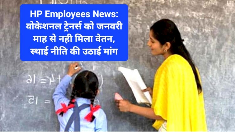 HP Employees News: वोकेशनल ट्रेनर्स को जनवरी माह से नही मिला वेतन, स्थाई नीति की उठाई मांग ddnewsportal.com