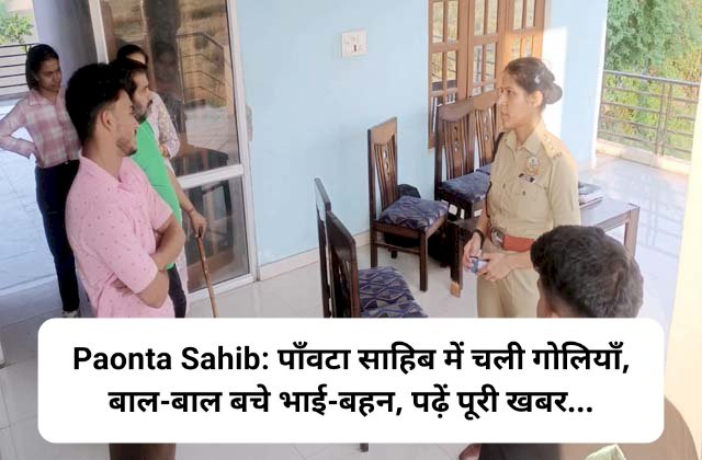 Paonta Sahib: पाँवटा साहिब में चली गोलियाँ, बाल-बाल बचे भाई-बहन, पढ़ें पूरी खबर... ddnewsportal.com