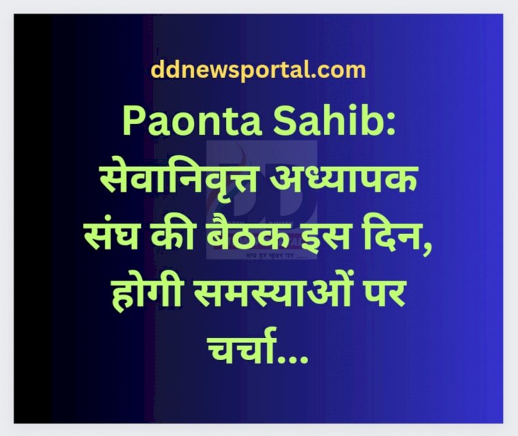Paonta Sahib: सेवानिवृत्त अध्यापक संघ की बैठक इस दिन, होगी समस्याओं पर चर्चा... ddnewsportal.com