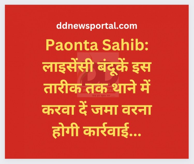 Paonta Sahib: लाइसेंसी बंदूकें इस तारीक तक थाने में करवा दें जमा वरना होगी कार्रवाई... ddnewsportal.com