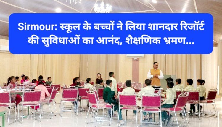 Sirmour: सरकारी स्कूल के बच्चों ने लिया शानदार रिजॉर्ट की सुविधाओं का आनंद, शैक्षणिक भ्रमण... ddnewsportal.com