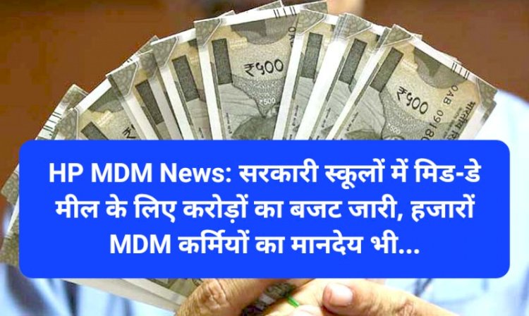 HP MDM News: सरकारी स्कूलों में मिड-डे मील के लिए करोड़ों का बजट जारी, हजारों MDM कर्मियों का मानदेय भी... ddnewsportal.com
