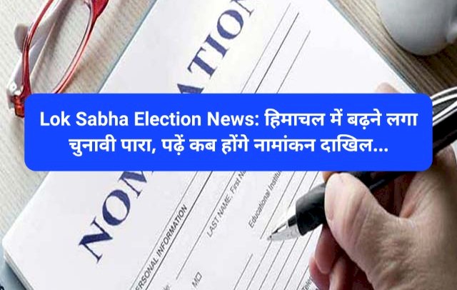 Lok Sabha Election News: हिमाचल में बढ़ने लगा चुनावी पारा, पढ़ें कब होंगे नामांकन दाखिल... ddnewsportal.com