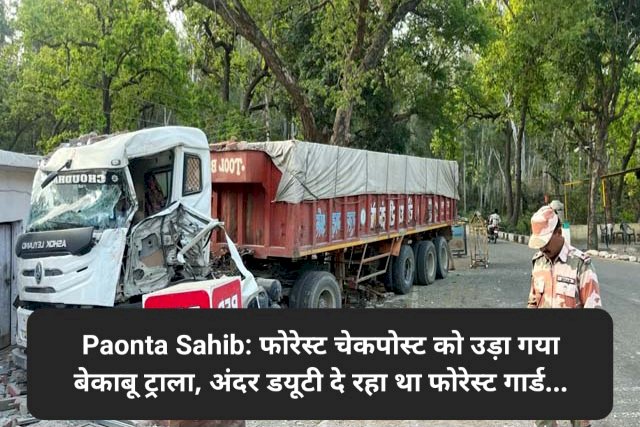 Paonta Sahib: फोरेस्ट चेकपोस्ट को उड़ा गया बेकाबू ट्राला, अंदर डयूटी दे रहा था फोरेस्ट गार्ड... ddnewsportal.com