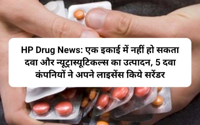 HP Drug News: एक इकाई में नहीं हो सकता दवा और न्यूट्रास्यूटिकल्स का उत्पादन, 5 दवा कंपनियों ने अपने लाइसेंस किये सरेंडर ddnewsportal.com