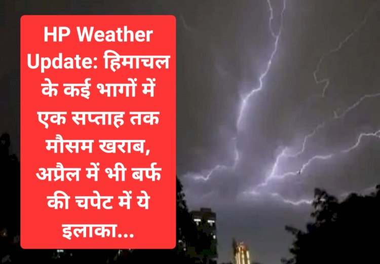 HP Weather Update: हिमाचल के कई भागों में एक सप्ताह तक मौसम खराब, अप्रैल में भी बर्फ की चपेट में ये इलाका... ddnewsportal.com