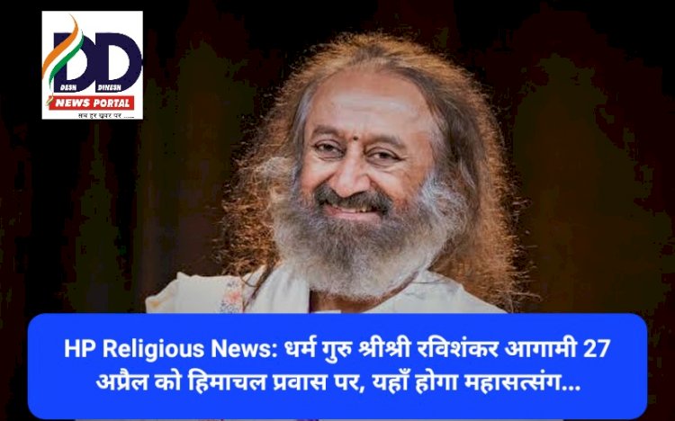 HP Religious News: धर्म गुरु श्रीश्री रविशंकर आगामी 27 अप्रैल को हिमाचल प्रवास पर, यहाँ होगा महासत्संग... ddnewsportal.com