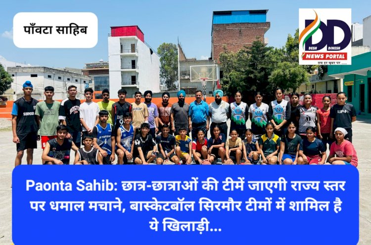 Paonta Sahib: छात्र-छात्राओं की टीमें जाएगी राज्य स्तर पर धमाल मचाने, बास्केटबॉल सिरमौर टीमों में शामिल है ये खिलाड़ी... ddnewsportal.com