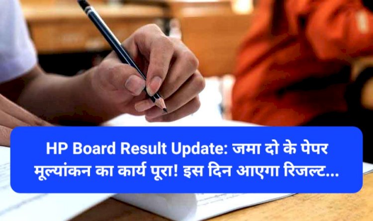 HP Board Result Update: जमा दो के पेपर मूल्यांकन का कार्य पूरा! इस दिन आएगा रिजल्ट... ddnewsportal.com