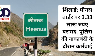 शिलाई: मीनस बार्डर पर 3.33 लाख रुपए बरामद, पुलिस की नाकाबंदी के दौरान कार्रवाई ddnewsportal.com