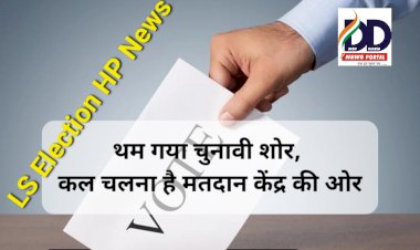 LS Election HP News: थम गया चुनावी शोर, कल चलना है मतदान केंद्र की ओर ddnewsportal.com