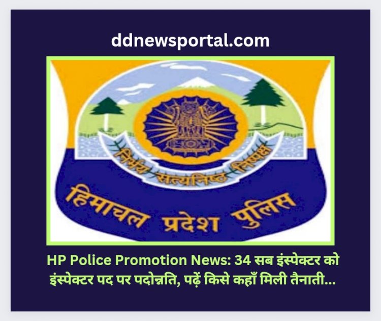 HP Police Promotion News: 34 सब इंस्पेक्टर को इंस्पेक्टर पद पर पदोन्नति, पढ़ें किसे कहाँ मिली तैनाती... ddnewsportal.com