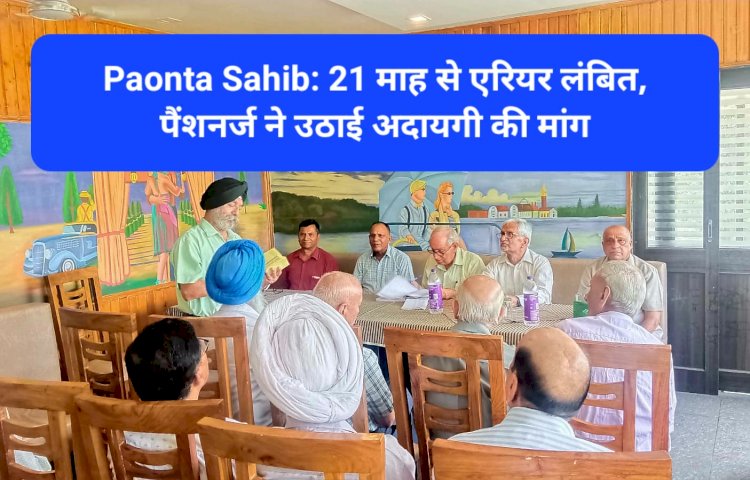 Paonta Sahib: 21 माह से एरियर लंबित, पैंशनर्ज ने उठाई अदायगी की मांग ddnewsportal.com