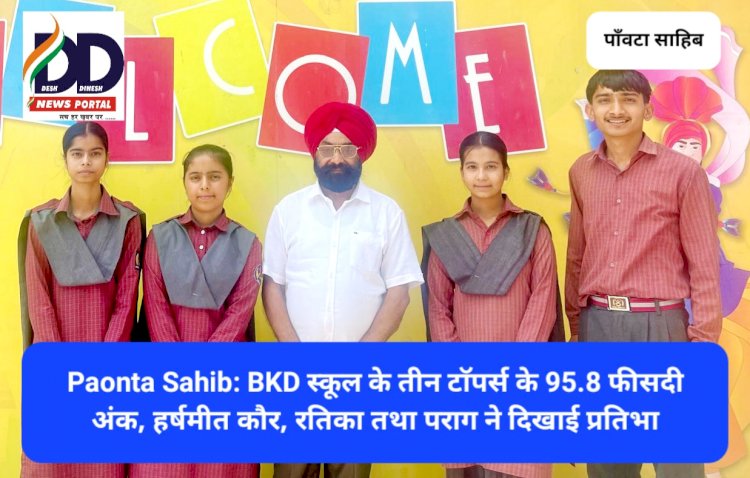 Paonta Sahib: BKD स्कूल के तीन टाॅपर्स के 95.8 फीसदी अंक, हर्षमीत कौर, रतिका तथा पराग ने दिखाई प्रतिभा ddnewsportal.com