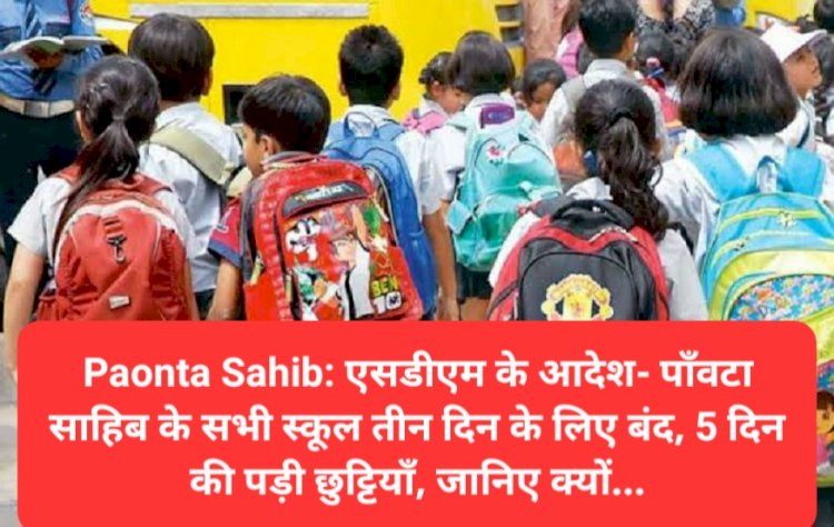 Paonta Sahib: एसडीएम के आदेश- पाँवटा साहिब के सभी स्कूल तीन दिन के लिए बंद, 5 दिन छुट्टियाँ ddnewsportal.com