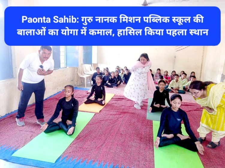 Paonta Sahib: गुरु नानक मिशन पब्लिक स्कूल की बालाओं का योगा में कमाल, हासिल किया पहला स्थान ddnewsportal.com