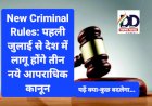 New Criminal Rules: पहली जुलाई से देश में लागू होंगे तीन नये आपराधिक कानून, पढ़ें क्या-कुछ बदलेगा... ddnewsportal.com