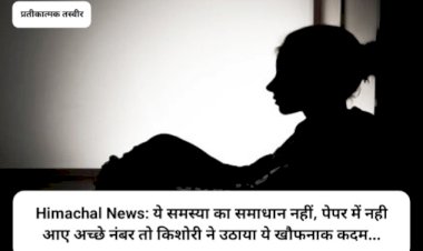 Himachal News: ये समस्या का समाधान नहीं, पेपर में नही आए अच्छे नंबर तो किशोरी ने उठाया ये खौफनाक कदम... ddnewsportal.com