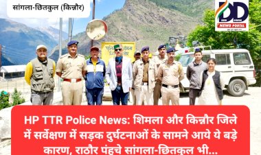 HP TTR Police News: शिमला और किन्नौर जिले में सर्वेक्षण में सड़क दुर्घटनाओं के सामने आये ये बड़े कारण...  ddnewsportal.com