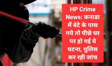 HP Crime News: कनाडा में बेटे के पास गये तो पीछे घर पर हो गई ये घटना, पुलिस कर रही जांच  ddnewsportal.com