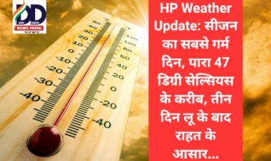 HP Weather Update: सीजन का सबसे गर्म दिन, पारा 47 डिग्री सेल्सियस के करीब, तीन दिन लू के बाद राहत के आसार... ddnewsportal.com