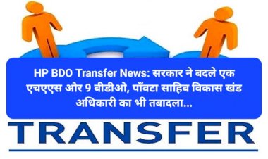 HP BDO Transfer News: सरकार ने बदले एक एचएएस और 9 बीडीओ, पाँवटा साहिब विकास खंड अधिकारी का भी तबादला... ddnewsportal.com