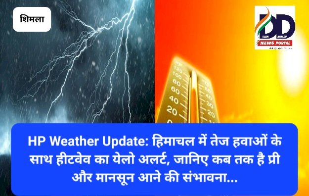HP Weather Update: हिमाचल में तेज हवाओं के साथ हीटवेव का येलो अलर्ट, जानिए कब तक है प्री और मानसून आने की संभावना... ddnewsportal.com