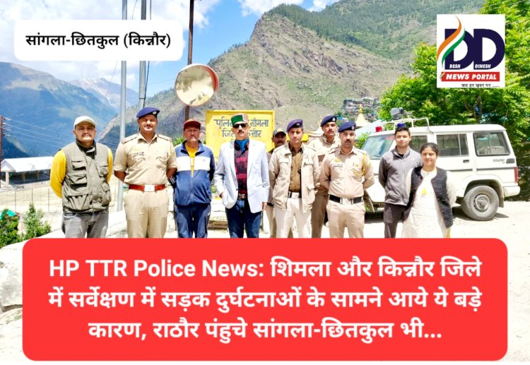 HP TTR Police News: शिमला और किन्नौर जिले में सर्वेक्षण में सड़क दुर्घटनाओं के सामने आये ये बड़े कारण... ddnewsportal.com