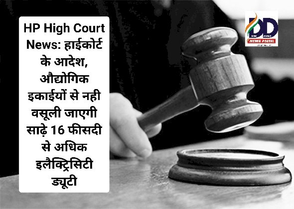 HP High Court News: हाईकोर्ट के आदेश, औद्योगिक इकाईयों से नही वसूली जाएगी साढ़े 16 फीसदी से अधिक इलैक्ट्रिसिटी ड्यूटी ddnewsportal.com