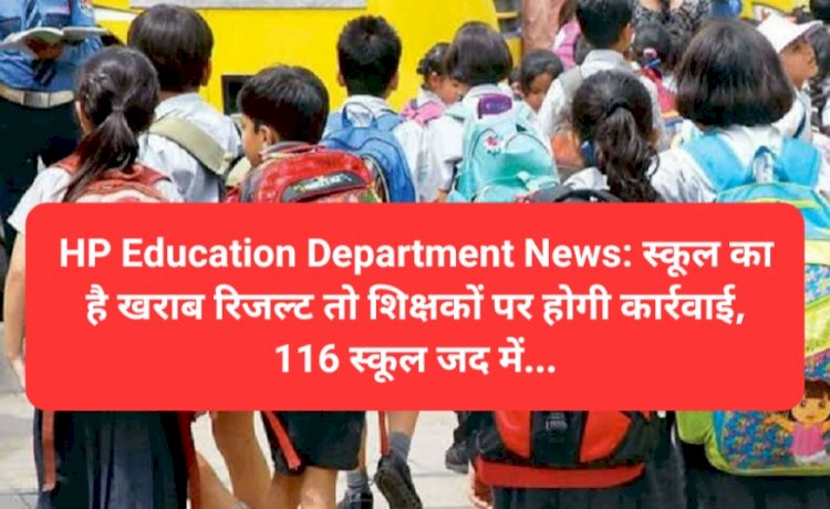 HP Education Department News: स्कूल का है खराब रिजल्ट तो शिक्षकों पर होगी कार्रवाई, 116 स्कूल जद में... ddnewsportal.com