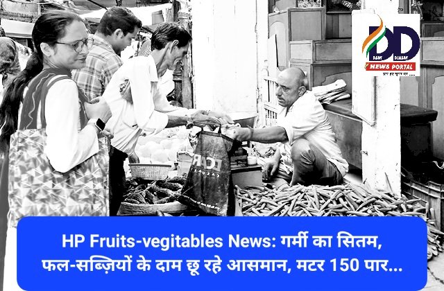 HP Fruits-Vegitables News: गर्मी का सितम, फल-सब्ज़ियों के दाम छू रहे आसमान, मटर 150 पार... ddnewsportal.com