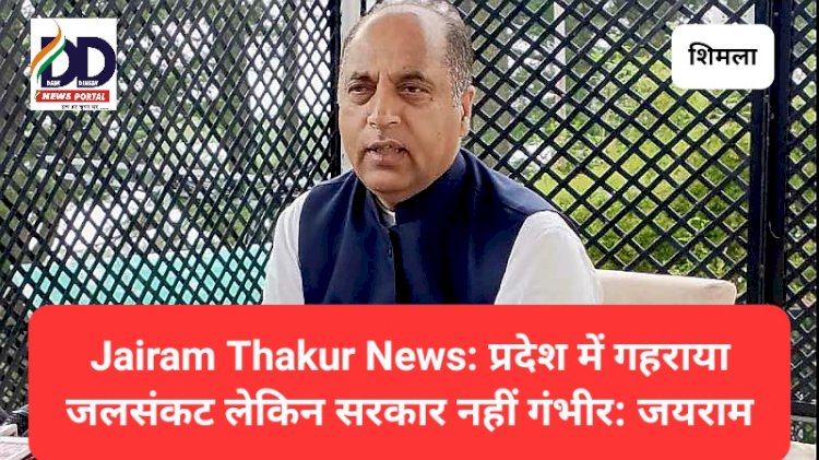 Jairam Thakur News: प्रदेश में गहराया जलसंकट लेकिन सरकार नहीं गंभीर: जयराम ddnewsportal.com