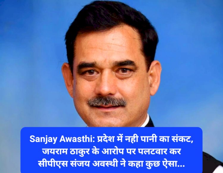 Sanjay Awasthi: प्रदेश में नही पानी का संकट, जयराम ठाकुर के आरोप पर पलटवार कर सीपीएस... ddnewsportal.com