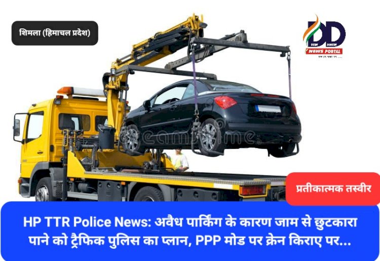 HP TTR Police News: अवैध पार्किंग के कारण जाम से छुटकारा पाने को ट्रैफिक पुलिस का प्लान ddnewsportal.com