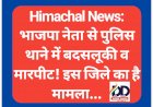 Himachal News: भाजपा नेता से पुलिस थाने में बदसलूकी व मारपीट! इस जिले का है मामला... ddnewsportal.com