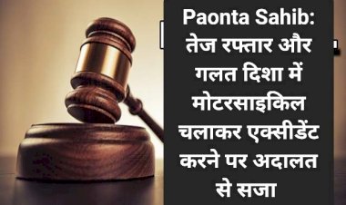 Paonta Sahib: तेज रफ्तार और गलत दिशा में मोटरसाइकिल चलाकर एक्सीडेंट करने पर अदालत से सजा ddnewsportal.com