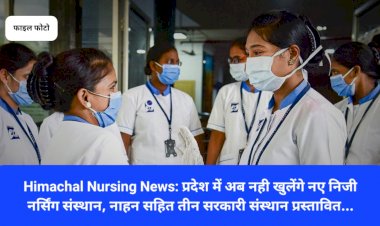 Himachal Nursing News: प्रदेश में अब नही खुलेंगे नए निजी नर्सिंग संस्थान, नाहन सहित तीन सरकारी संस्थान प्रस्तावित... ddnewsportal.com