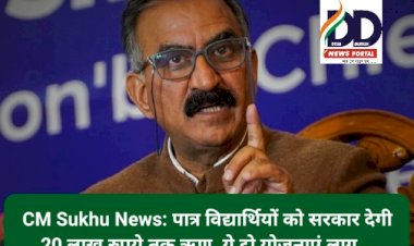 CM Sukhu News: पात्र विद्यार्थियों को सरकार देगी 20 लाख रुपये तक ऋण, ये दो योजनाएं लागू... ddnewsportal.com