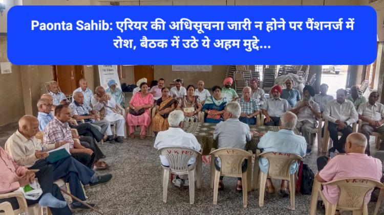 Paonta Sahib: एरियर की अधिसूचना जारी न होने पर पैंशनर्ज में रोश, बैठक में उठे ये अहम मुद्दे... ddnewsportal.com