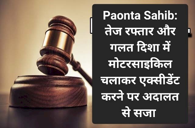 Paonta Sahib: तेज रफ्तार और गलत दिशा में मोटरसाइकिल चलाकर एक्सीडेंट करने पर अदालत से सजा ddnewsportal.com