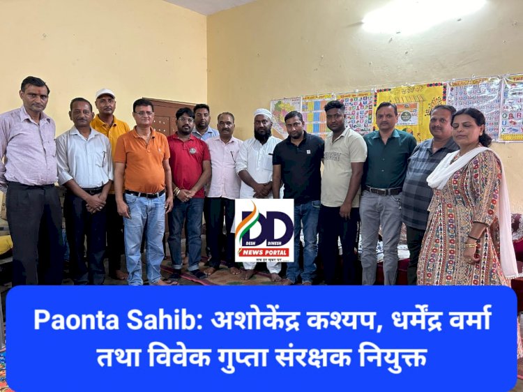Paonta Sahib: अशोकेंद्र कश्यप, धर्मेंद्र वर्मा तथा विवेक गुप्ता संरक्षक नियुक्त ddnewsportal.com