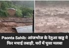 Paonta Sahib: आंजभोज के रेतुआ खड्ड ने फिर मचाई तबाही, घरों में घुसा मलबा ddnewsportal.com