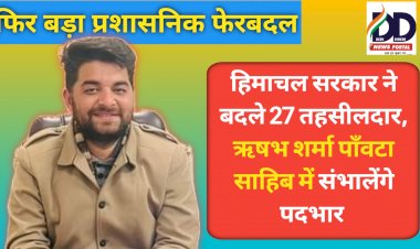HP Tehsildaar Transfer News: हिमाचल सरकार ने बदले 27 तहसीलदार, ऋषभ शर्मा फिर संभालेंगे पाँवटा साहिब की कमान ddnewsportal.com