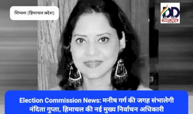 Election Commission News: नंदिता गुप्ता हिमाचल की नई मुख्य निर्वाचन अधिकारी ddnewsportal.com