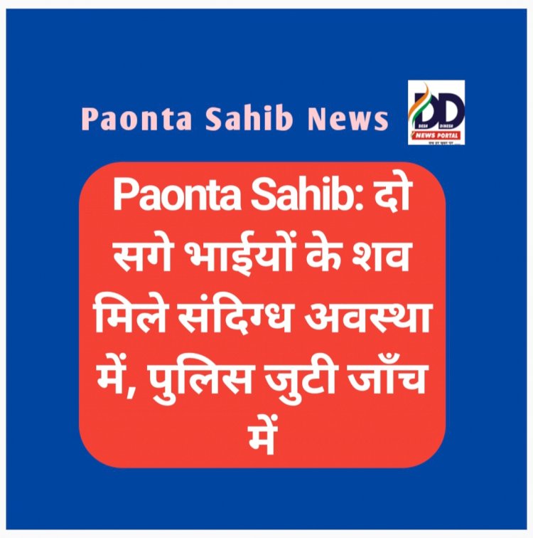 Paonta Sahib: दो सगे भाईयों के शव मिले संदिग्ध अवस्था में, पुलिस जुटी जाँच में ddnewsportal.com