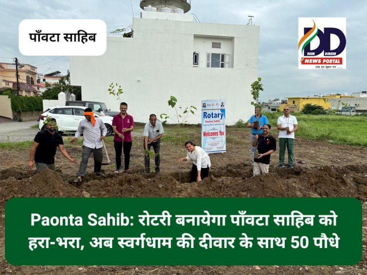 Paonta Sahib: रोटरी बनायेगा पाँवटा साहिब को हरा-भरा, अब स्वर्गधाम की दीवार के साथ 50 पौधे... ddnewsportal.com