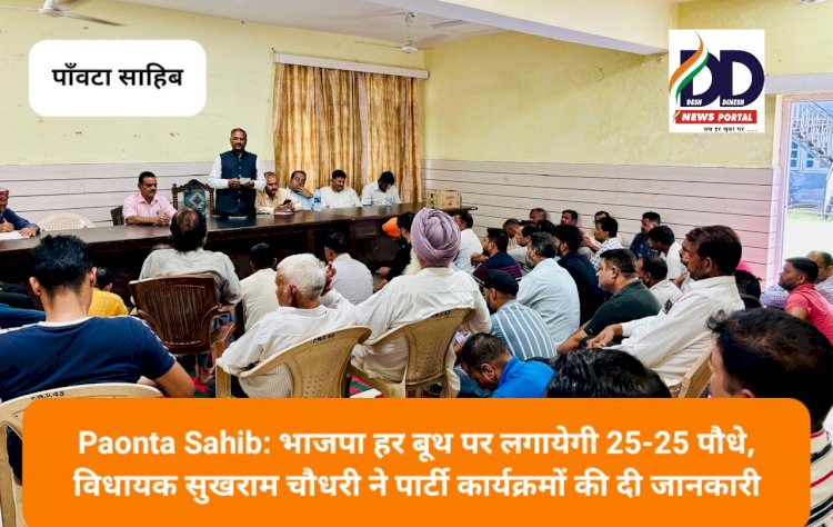 Paonta Sahib: भाजपा हर बूथ पर लगायेगी 25-25 पौधे, विधायक सुखराम चौधरी ने पार्टी कार्यक्रमों की दी जानकारी ddnewsportal.com